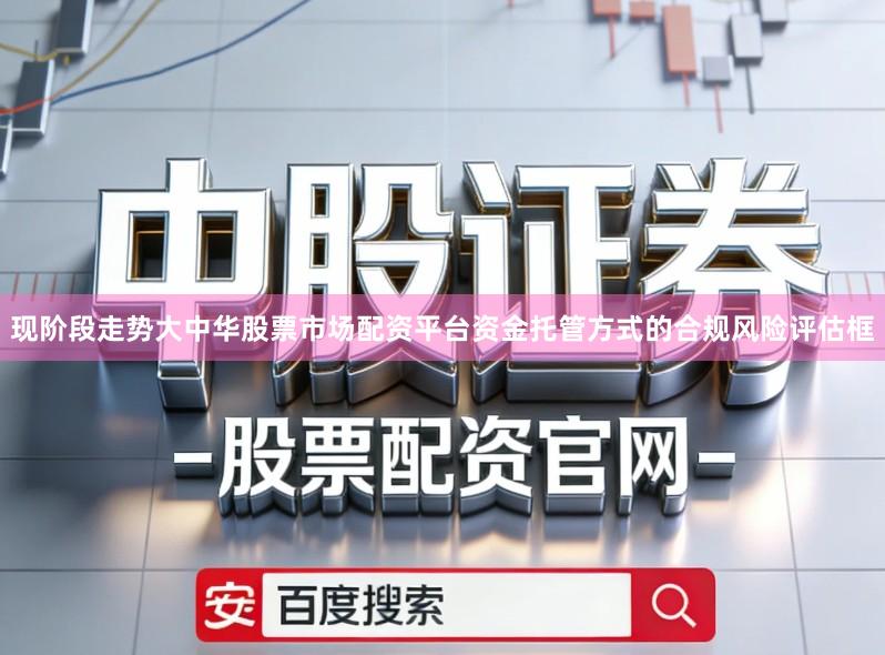 现阶段走势大中华股票市场配资平台资金托管方式的合规风险评估框