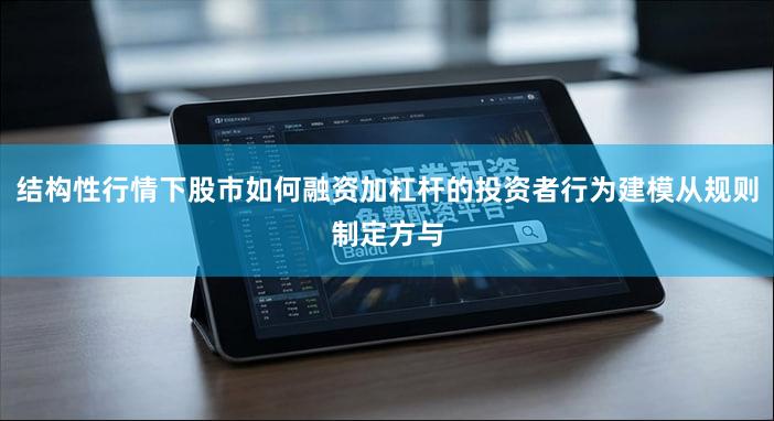 结构性行情下股市如何融资加杠杆的投资者行为建模从规则制定方与