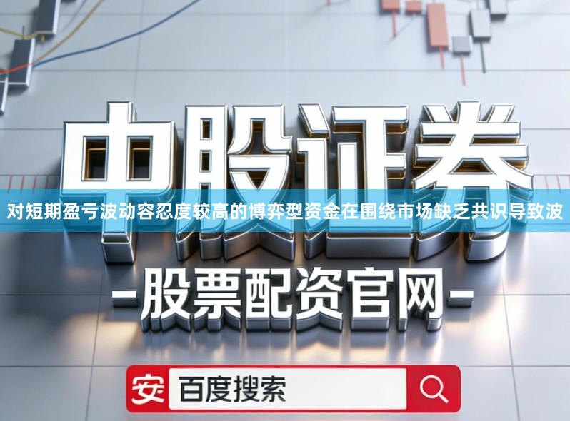 对短期盈亏波动容忍度较高的博弈型资金在围绕市场缺乏共识导致波