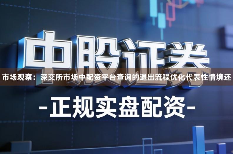 市场观察：深交所市场中配资平台查询的退出流程优化代表性情境还