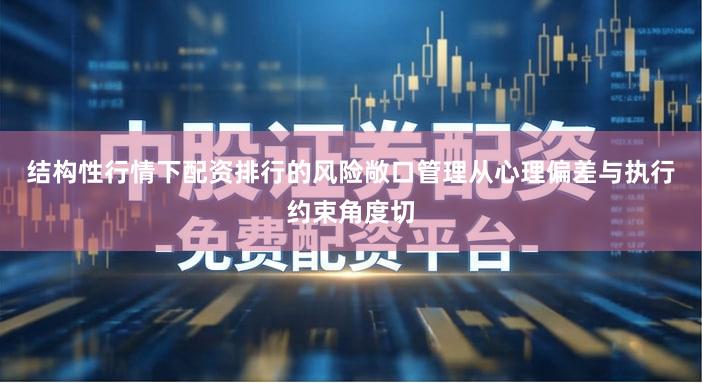 结构性行情下配资排行的风险敞口管理从心理偏差与执行约束角度切