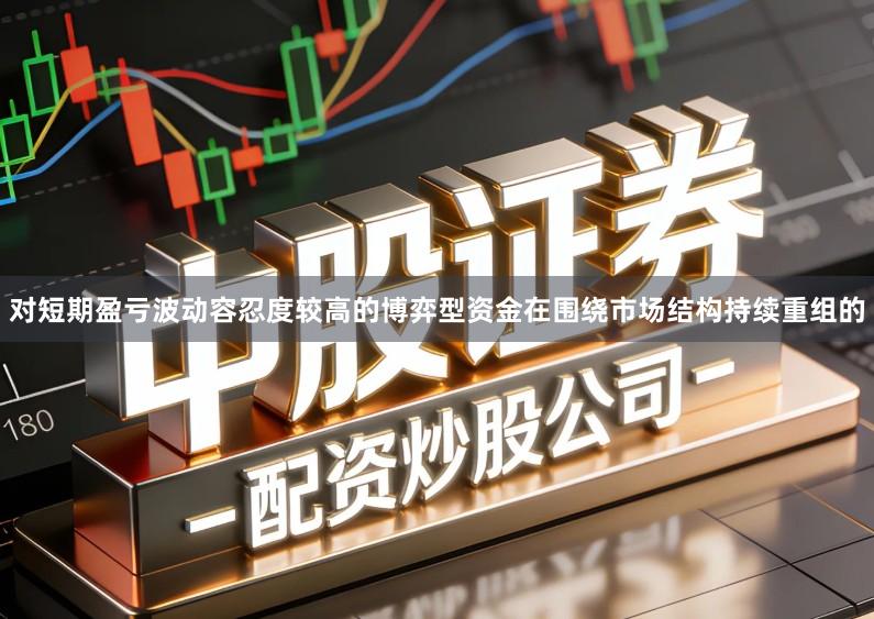 对短期盈亏波动容忍度较高的博弈型资金在围绕市场结构持续重组的