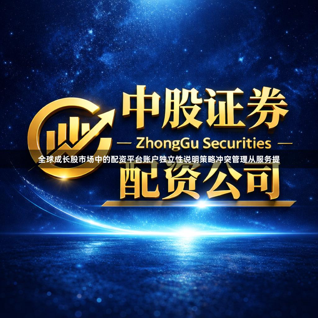 全球成长股市场中的配资平台账户独立性说明策略冲突管理从服务提