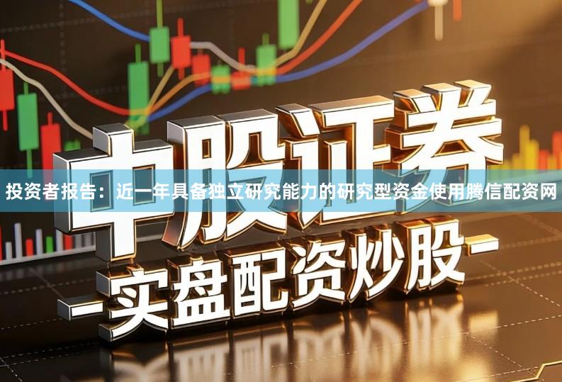 投资者报告：近一年具备独立研究能力的研究型资金使用腾信配资网