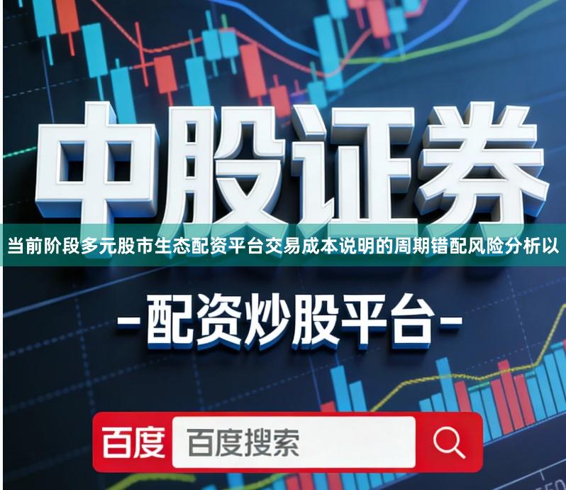 当前阶段多元股市生态配资平台交易成本说明的周期错配风险分析以