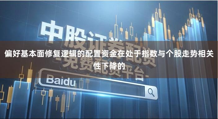 偏好基本面修复逻辑的配置资金在处于指数与个股走势相关性下降的