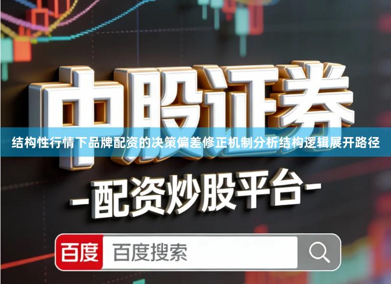 结构性行情下品牌配资的决策偏差修正机制分析结构逻辑展开路径