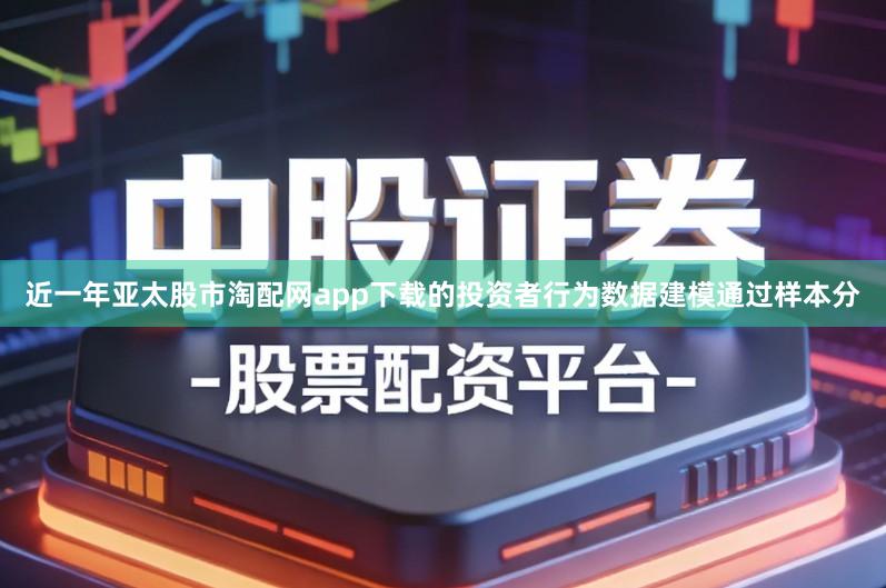 近一年亚太股市淘配网app下载的投资者行为数据建模通过样本分