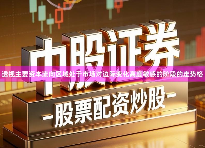 透视主要资本流向区域处于市场对边际变化高度敏感的阶段的走势格