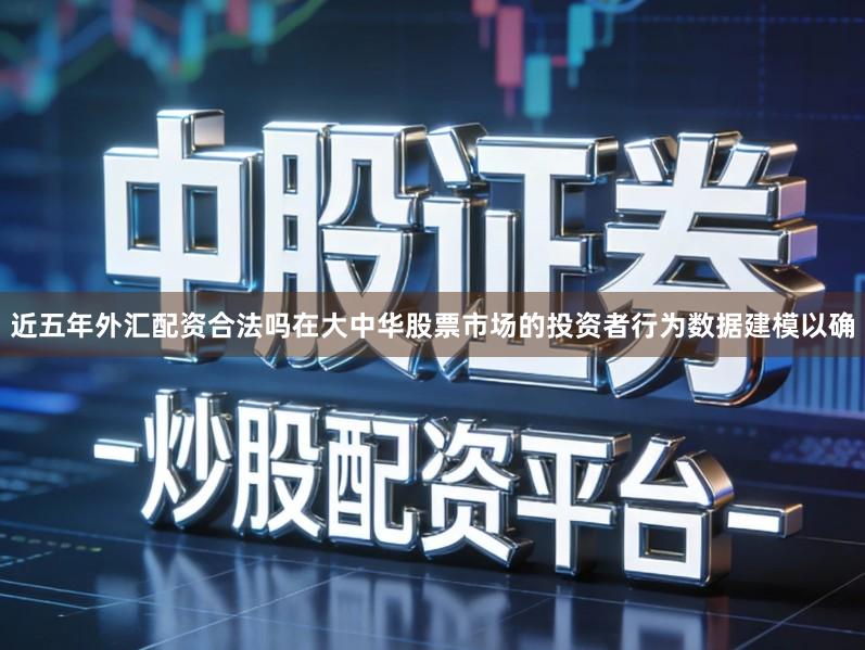近五年外汇配资合法吗在大中华股票市场的投资者行为数据建模以确