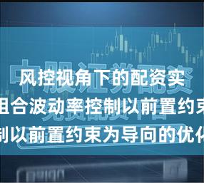 风控视角下的配资实盘排行组合波动率控制以前置约束为导向的优化