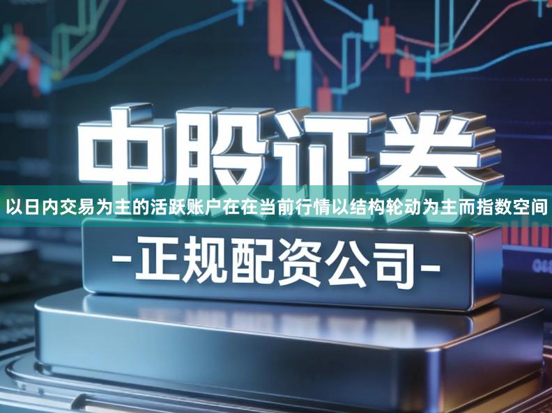 以日内交易为主的活跃账户在在当前行情以结构轮动为主而指数空间