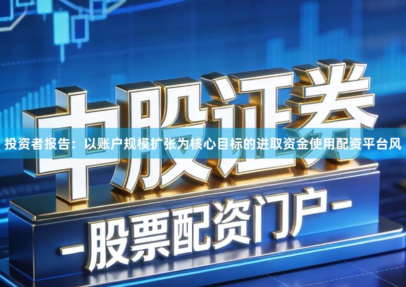 投资者报告：以账户规模扩张为核心目标的进取资金使用配资平台风