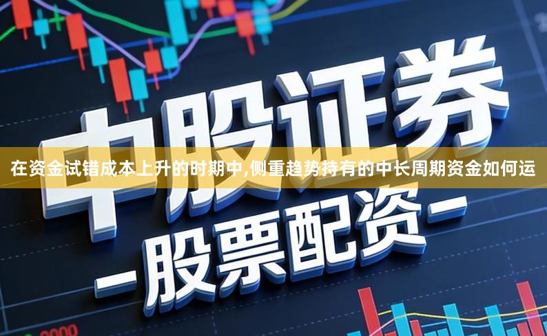 在资金试错成本上升的时期中,侧重趋势持有的中长周期资金如何运