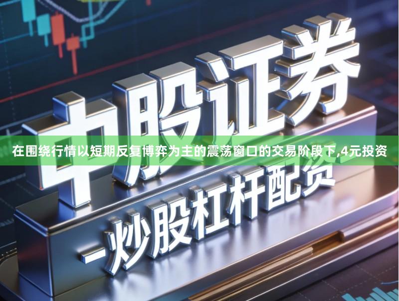 在围绕行情以短期反复博弈为主的震荡窗口的交易阶段下,4元投资
