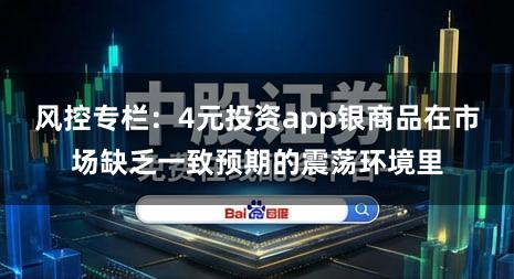 风控专栏:4元投资app银商品在市场缺乏一致预期的震荡环境里