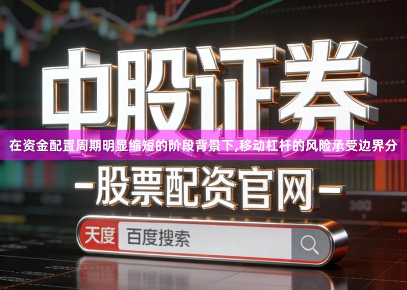 在资金配置周期明显缩短的阶段背景下,移动杠杆的风险承受边界分