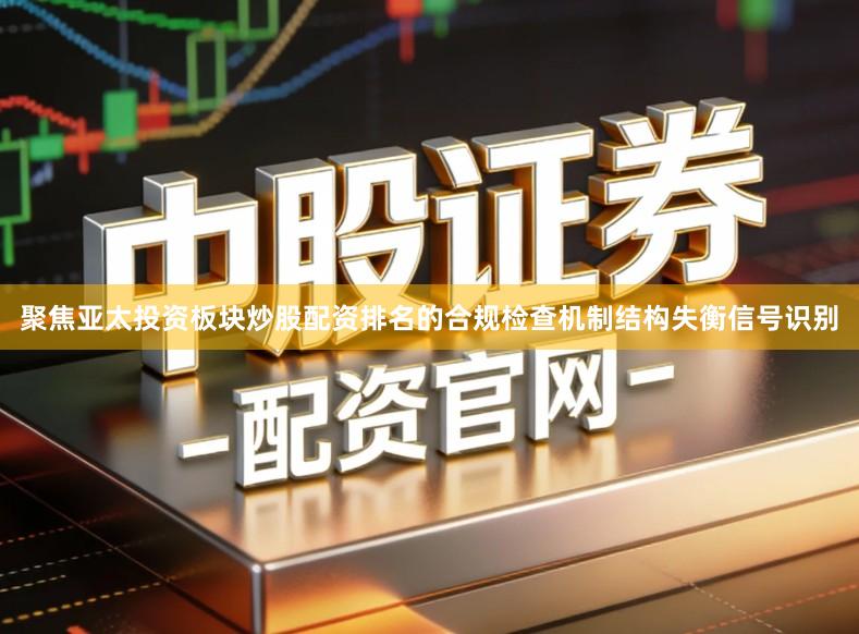 聚焦亚太投资板块炒股配资排名的合规检查机制结构失衡信号识别