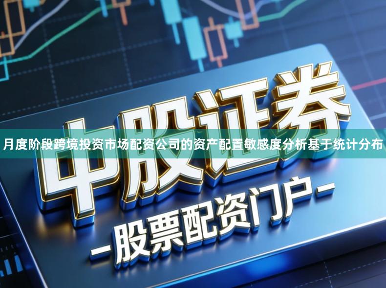 月度阶段跨境投资市场配资公司的资产配置敏感度分析基于统计分布