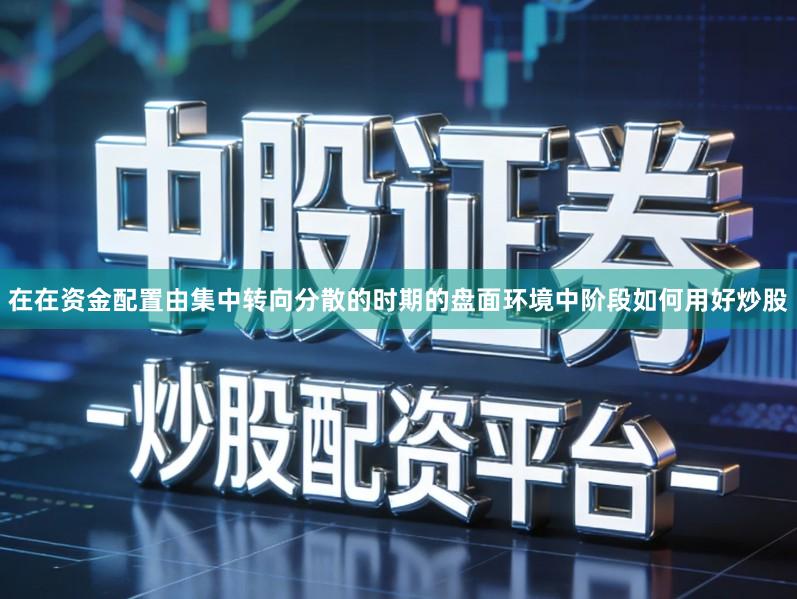 在在资金配置由集中转向分散的时期的盘面环境中阶段如何用好炒股