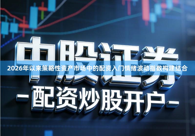 2026年以来策略性资产市场中的配资入门情绪波动指数构建结合