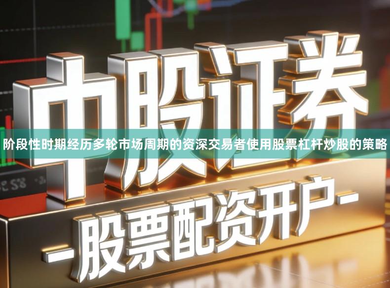 阶段性时期经历多轮市场周期的资深交易者使用股票杠杆炒股的策略