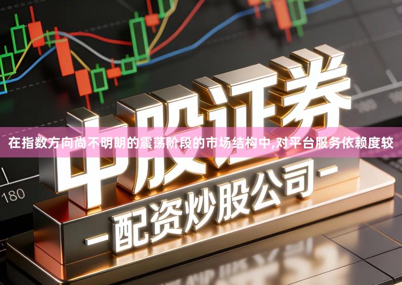 在指数方向尚不明朗的震荡阶段的市场结构中,对平台服务依赖度较