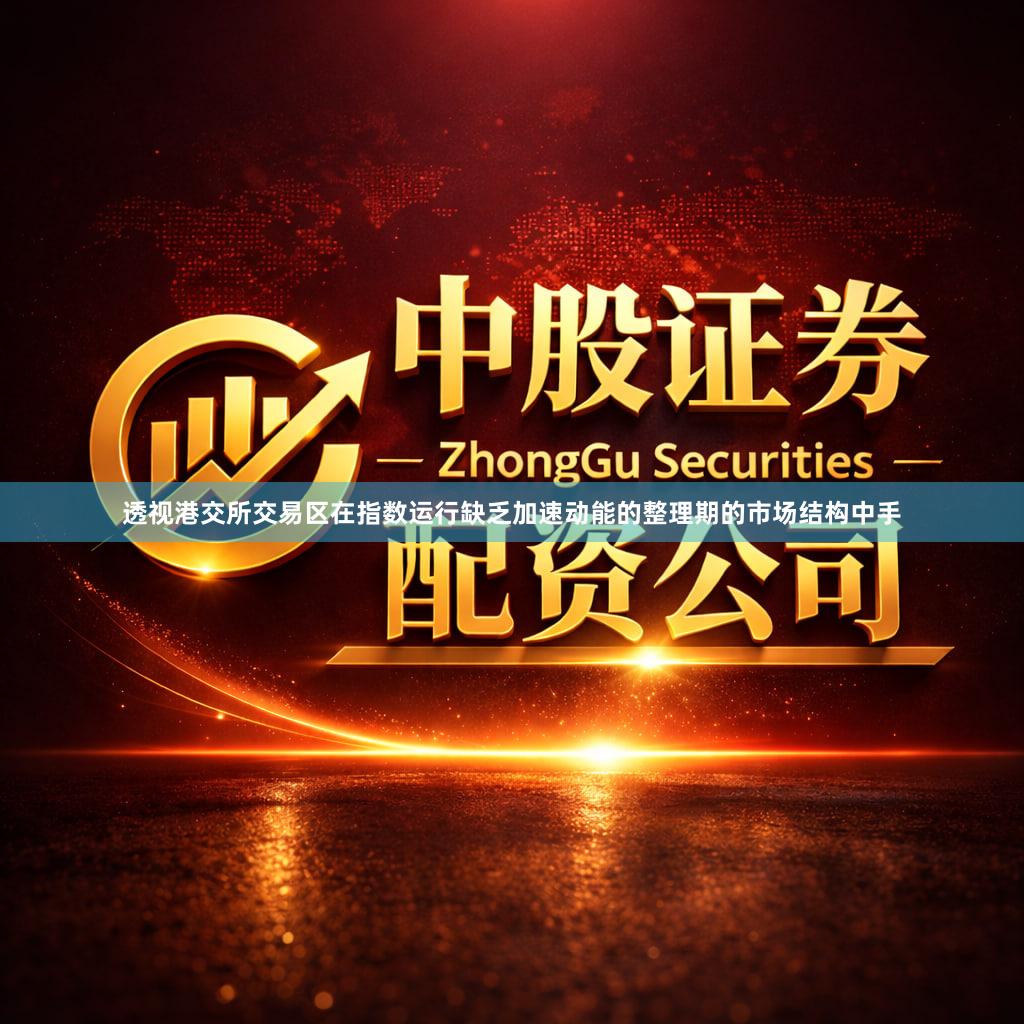 透视港交所交易区在指数运行缺乏加速动能的整理期的市场结构中手