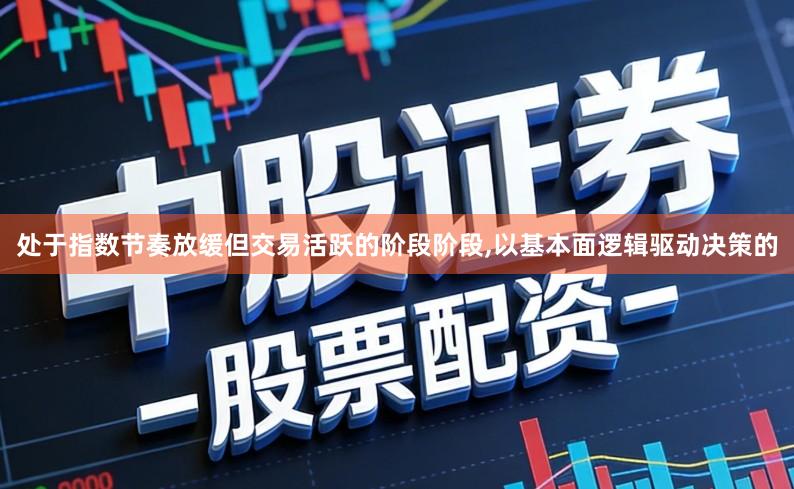 处于指数节奏放缓但交易活跃的阶段阶段,以基本面逻辑驱动决策的