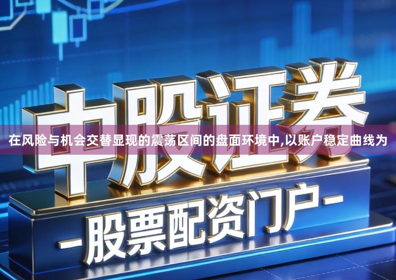 在风险与机会交替显现的震荡区间的盘面环境中,以账户稳定曲线为