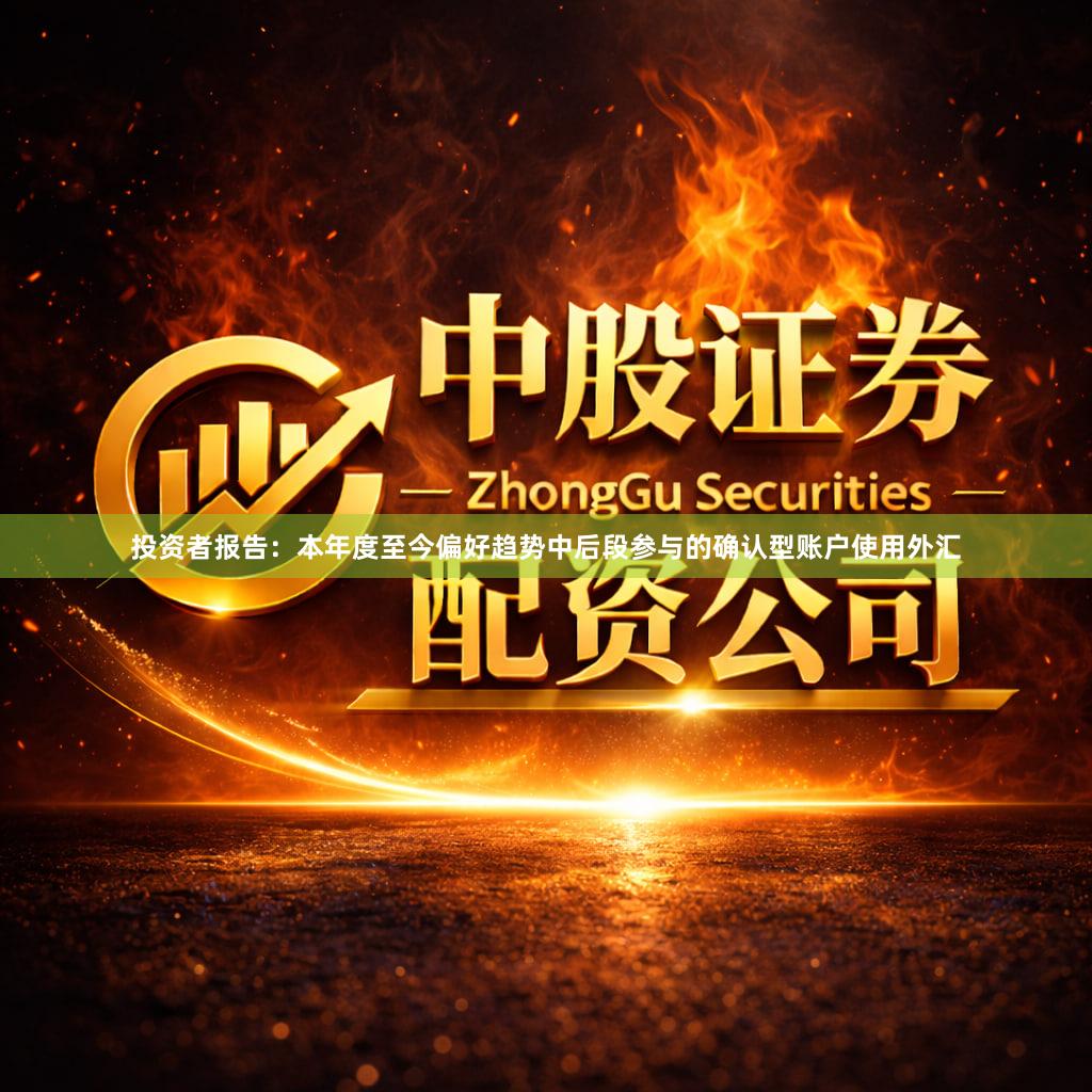 投资者报告：本年度至今偏好趋势中后段参与的确认型账户使用外汇