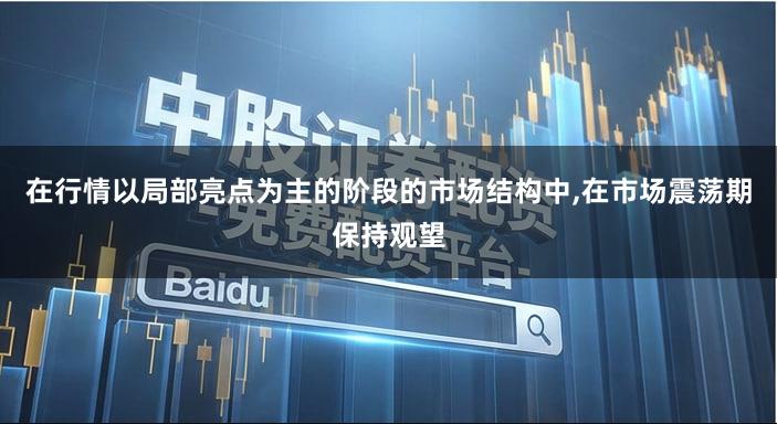 在行情以局部亮点为主的阶段的市场结构中,在市场震荡期保持观望