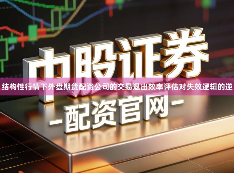 结构性行情下外盘期货配资公司的交易退出效率评估对失效逻辑的逆