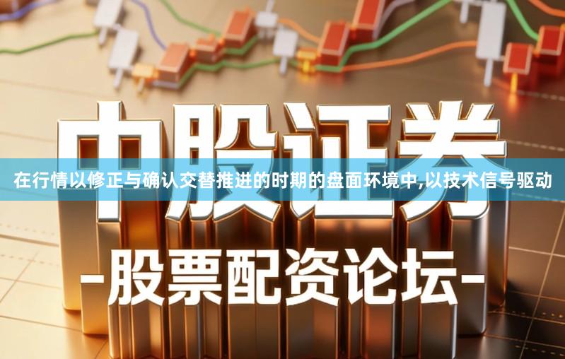 在行情以修正与确认交替推进的时期的盘面环境中,以技术信号驱动