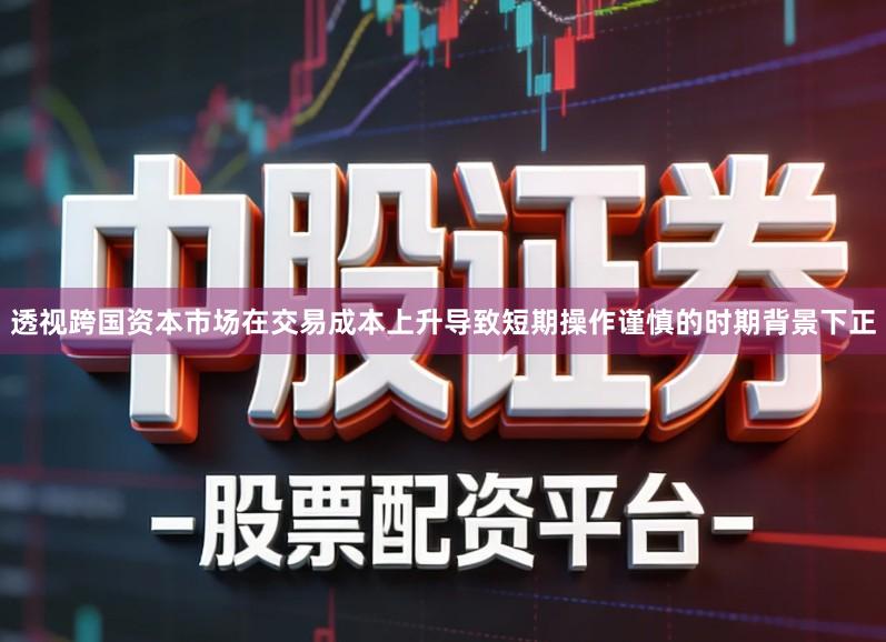 透视跨国资本市场在交易成本上升导致短期操作谨慎的时期背景下正