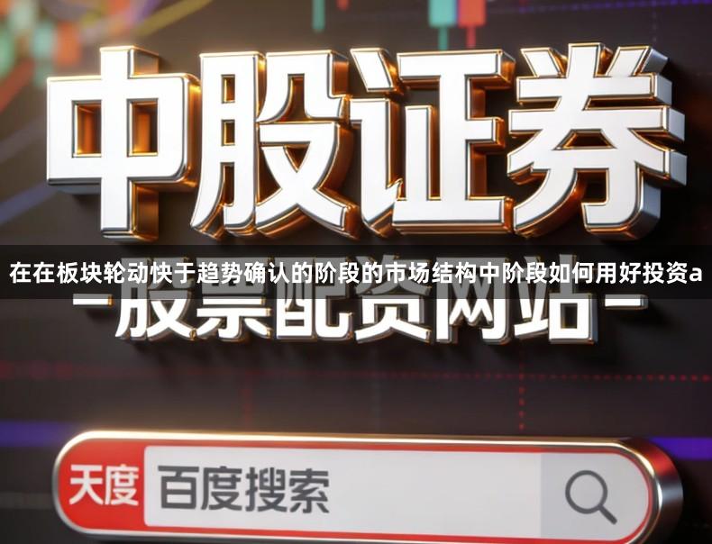 在在板块轮动快于趋势确认的阶段的市场结构中阶段如何用好投资a