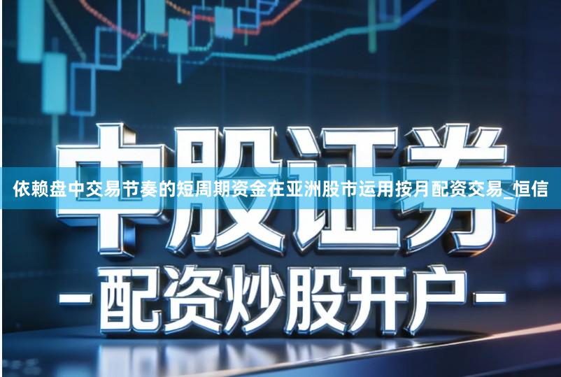 依赖盘中交易节奏的短周期资金在亚洲股市运用按月配资交易_恒信