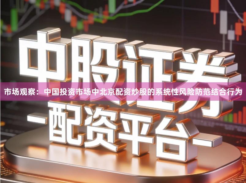 市场观察：中国投资市场中北京配资炒股的系统性风险防范结合行为
