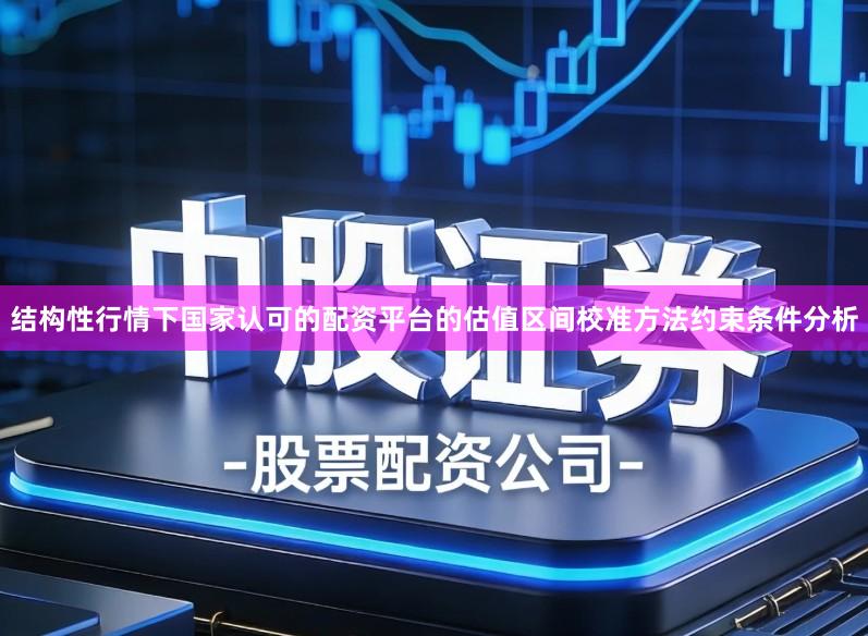 结构性行情下国家认可的配资平台的估值区间校准方法约束条件分析