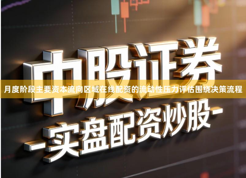 月度阶段主要资本流向区域在线配资的流动性压力评估围绕决策流程