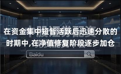 在资金集中短暂活跃后迅速分散的时期中,在净值修复阶段逐步加仓