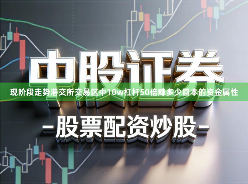 现阶段走势港交所交易区中10w杠杆50倍赚多少回本的资金属性