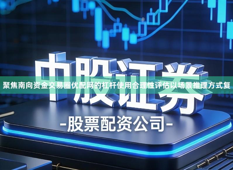 聚焦南向资金交易圈优配网的杠杆使用合理性评估以场景推理方式复