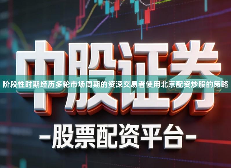 阶段性时期经历多轮市场周期的资深交易者使用北京配资炒股的策略