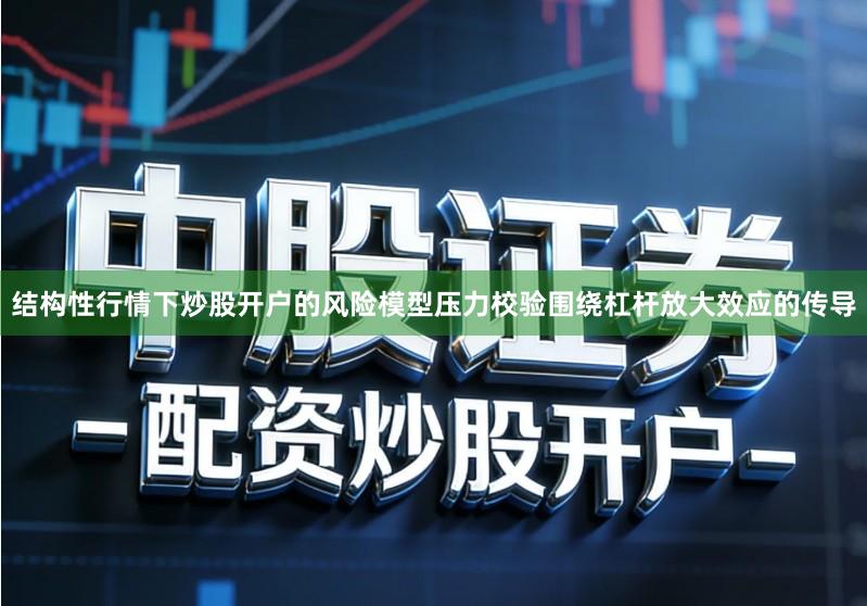 结构性行情下炒股开户的风险模型压力校验围绕杠杆放大效应的传导