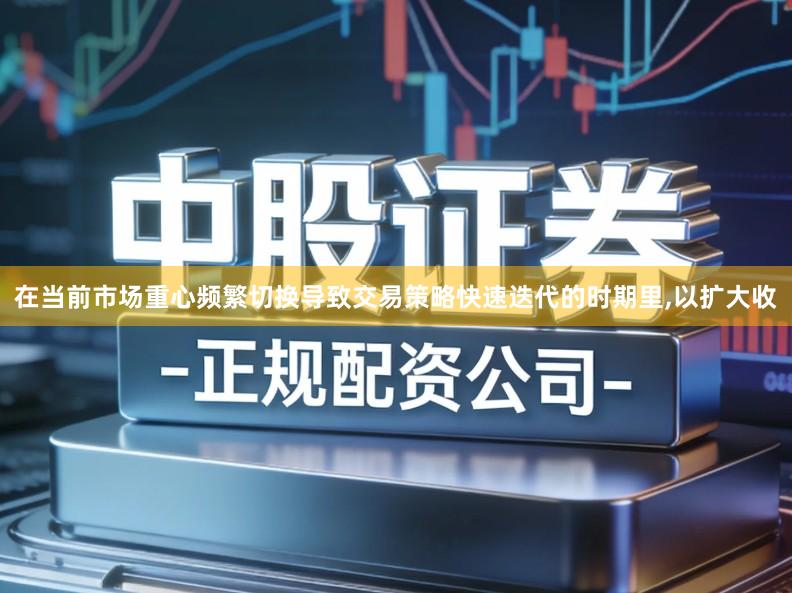 在当前市场重心频繁切换导致交易策略快速迭代的时期里,以扩大收