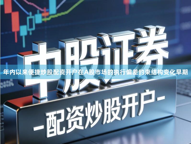 年内以来便捷炒股配资开户在A股市场的执行偏差约束结构变化早期