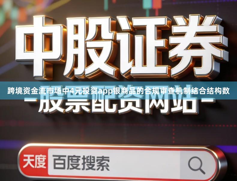 跨境资金流市场中4元投资app银商品的合规审查机制结合结构数
