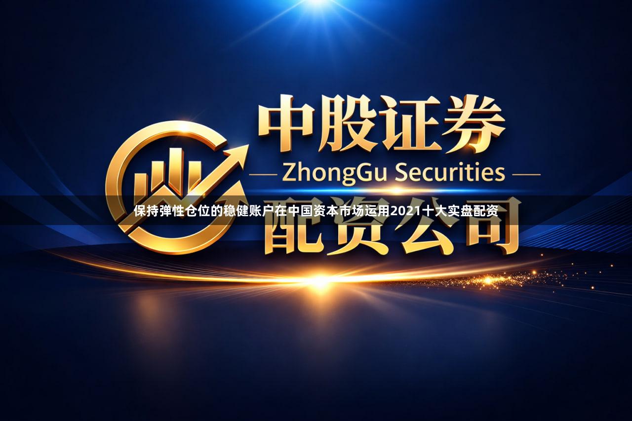 保持弹性仓位的稳健账户在中国资本市场运用2021十大实盘配资