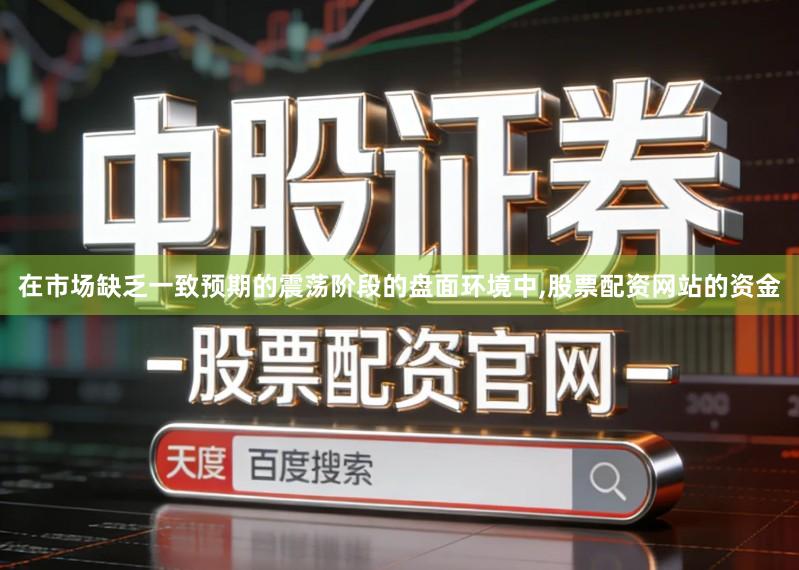 在市场缺乏一致预期的震荡阶段的盘面环境中,股票配资网站的资金